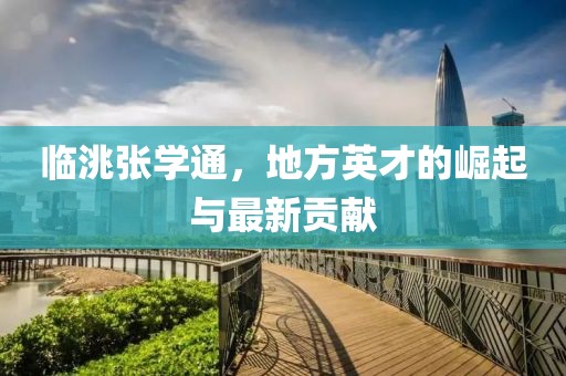 臨洮張學(xué)通，地方英才的崛起與最新貢獻(xiàn)