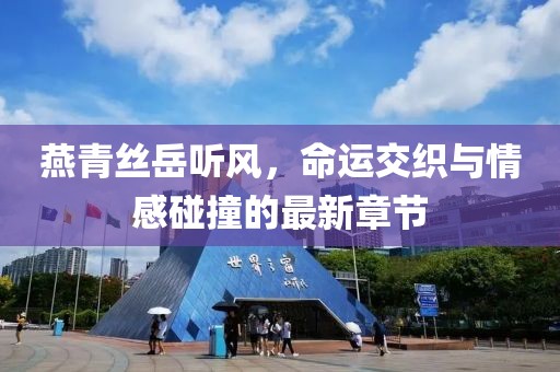 燕青絲岳聽(tīng)風(fēng)，命運(yùn)交織與情感碰撞的最新章節(jié)