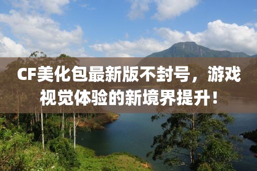 CF美化包最新版不封號(hào)，游戲視覺(jué)體驗(yàn)的新境界提升！