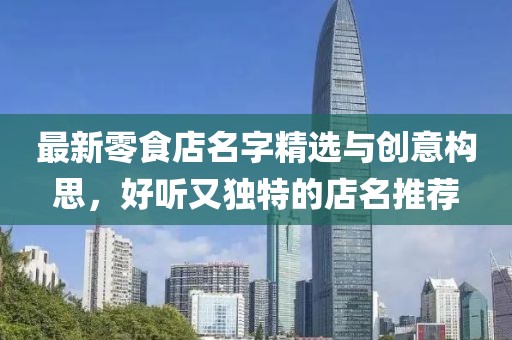 最新零食店名字精選與創(chuàng)意構(gòu)思，好聽又獨(dú)特的店名推薦