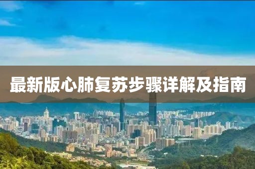 最新版心肺復(fù)蘇步驟詳解及指南
