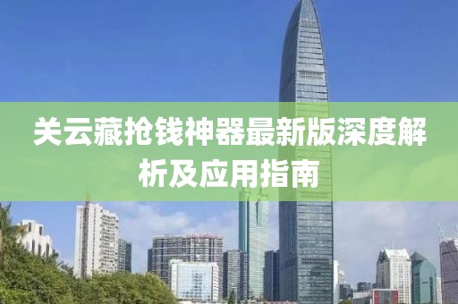 關(guān)云藏?fù)屽X神器最新版深度解析及應(yīng)用指南