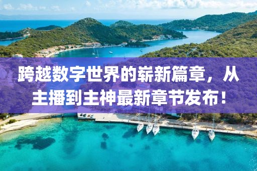 跨越數(shù)字世界的嶄新篇章，從主播到主神最新章節(jié)發(fā)布！