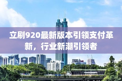 立刷920最新版本引領(lǐng)支付革新，行業(yè)新潮引領(lǐng)者