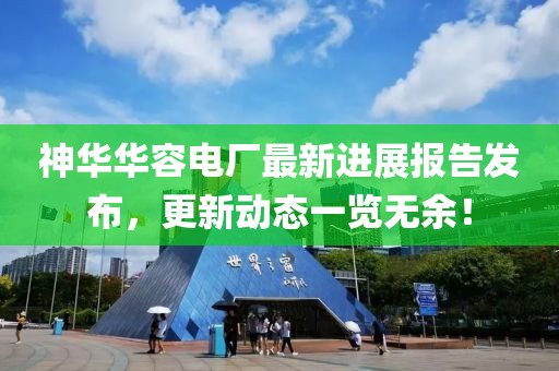 神華華容電廠最新進(jìn)展報告發(fā)布，更新動態(tài)一覽無余！