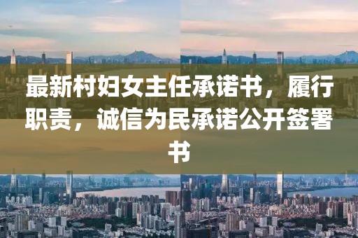 最新村婦女主任承諾書，履行職責(zé)，誠信為民承諾公開簽署書
