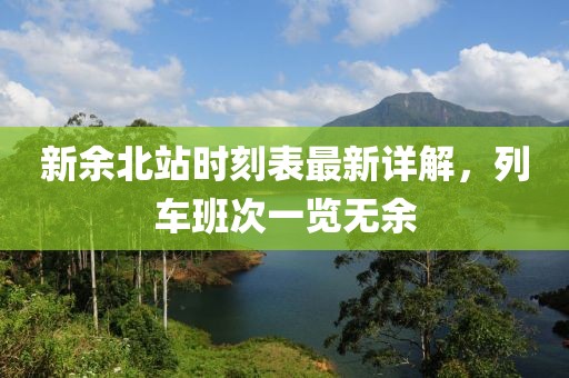 新余北站時(shí)刻表最新詳解，列車班次一覽無余