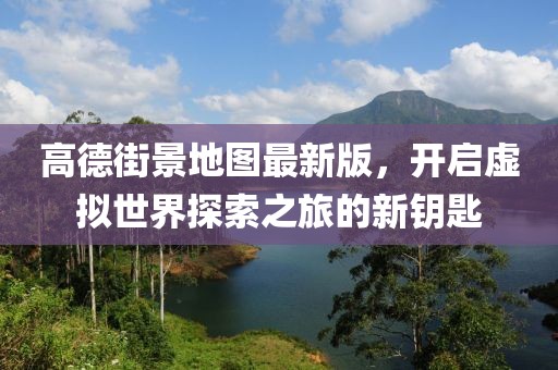高德街景地圖最新版，開啟虛擬世界探索之旅的新鑰匙