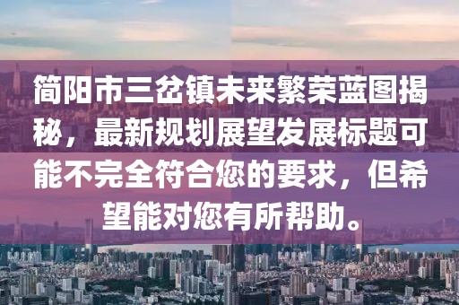 簡陽市三岔鎮(zhèn)未來繁榮藍圖揭秘，最新規(guī)劃展望發(fā)展標題可能不完全符合您的要求，但希望能對您有所幫助。