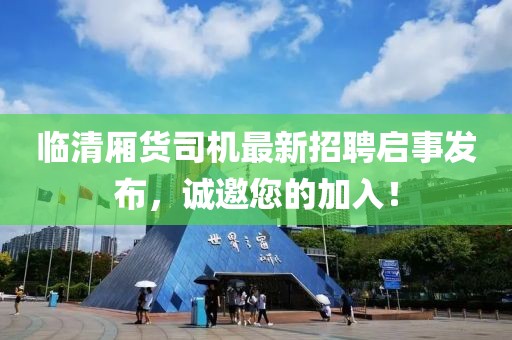 臨清廂貨司機最新招聘啟事發(fā)布，誠邀您的加入！