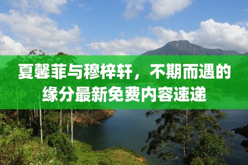 夏馨菲與穆梓軒，不期而遇的緣分最新免費內容速遞