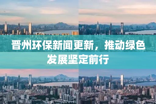晉州環(huán)保新聞更新，推動綠色發(fā)展堅(jiān)定前行