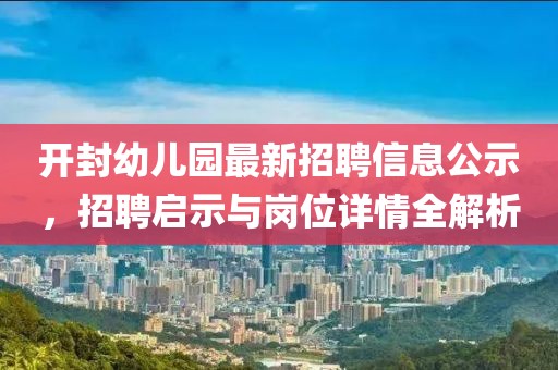 開封幼兒園最新招聘信息公示，招聘啟示與崗位詳情全解析