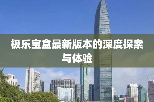 極樂寶盒最新版本的深度探索與體驗
