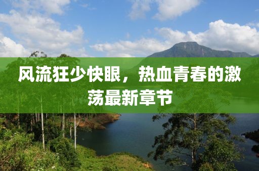 風流狂少快眼，熱血青春的激蕩最新章節(jié)