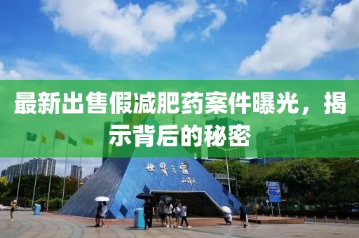 最新出售假減肥藥案件曝光，揭示背后的秘密
