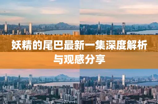 妖精的尾巴最新一集深度解析與觀感分享