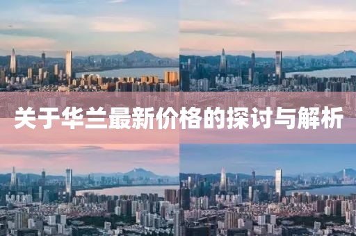 關(guān)于華蘭最新價格的探討與解析