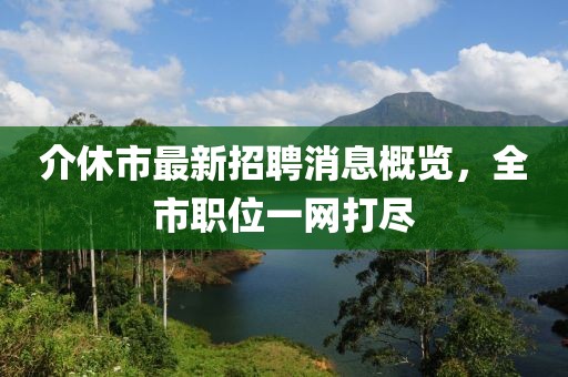 介休市最新招聘消息概覽，全市職位一網(wǎng)打盡