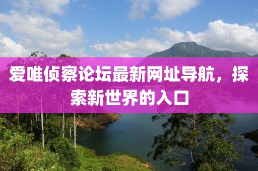 愛唯偵察論壇最新網(wǎng)址導(dǎo)航，探索新世界的入口