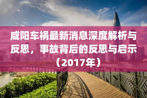 咸陽車禍最新消息深度解析與反思，事故背后的反思與啟示（2017年）