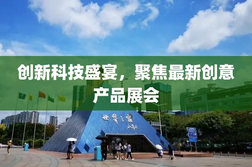 創(chuàng)新科技盛宴，聚焦最新創(chuàng)意產(chǎn)品展會
