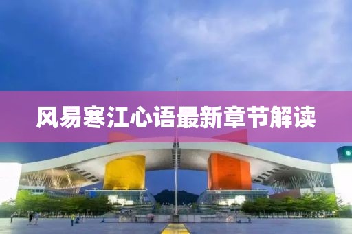 風(fēng)易寒江心語最新章節(jié)解讀