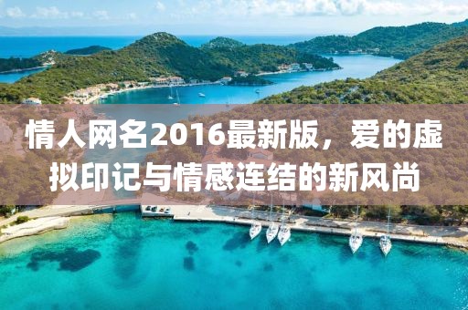 情人網(wǎng)名2016最新版，愛(ài)的虛擬印記與情感連結(jié)的新風(fēng)尚