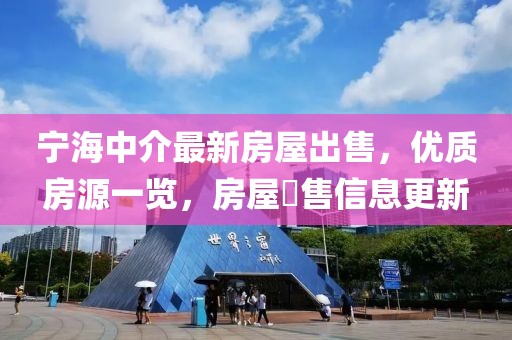 寧海中介最新房屋出售，優(yōu)質(zhì)房源一覽，房屋岀售信息更新