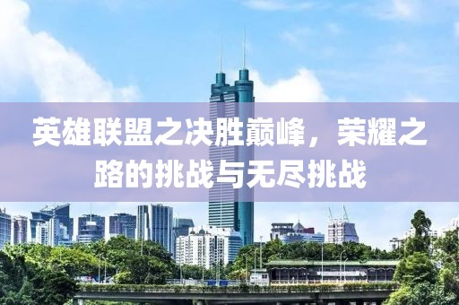 英雄聯(lián)盟之決勝巔峰，榮耀之路的挑戰(zhàn)與無(wú)盡挑戰(zhàn)