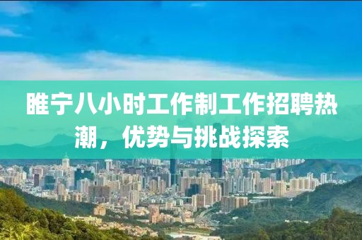 睢寧八小時工作制工作招聘熱潮，優(yōu)勢與挑戰(zhàn)探索