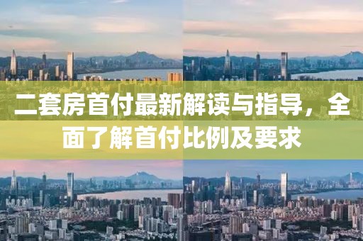 二套房首付最新解讀與指導(dǎo)，全面了解首付比例及要求
