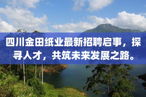 四川金田紙業(yè)最新招聘啟事，探尋人才，共筑未來發(fā)展之路。