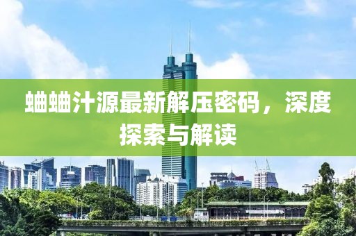 蛐蛐汁源最新解壓密碼，深度探索與解讀