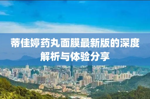 蒂佳婷藥丸面膜最新版的深度解析與體驗(yàn)分享