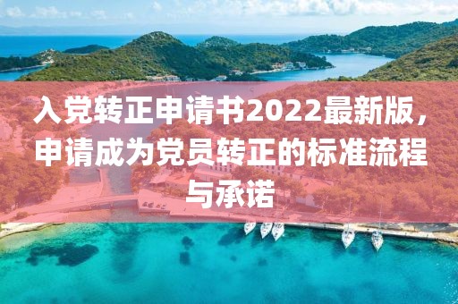 入黨轉(zhuǎn)正申請(qǐng)書(shū)2022最新版，申請(qǐng)成為黨員轉(zhuǎn)正的標(biāo)準(zhǔn)流程與承諾