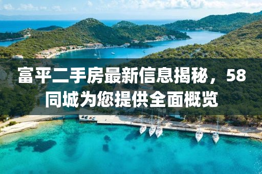 富平二手房最新信息揭秘，58同城為您提供全面概覽