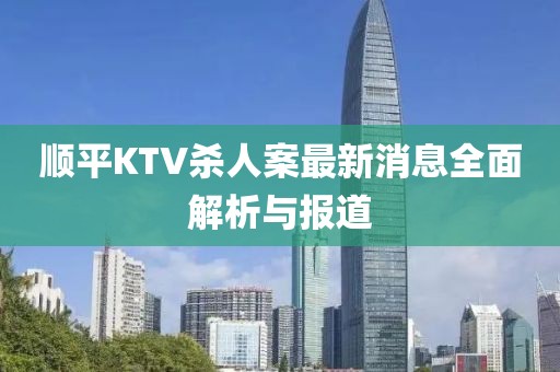 順平KTV殺人案最新消息全面解析與報(bào)道