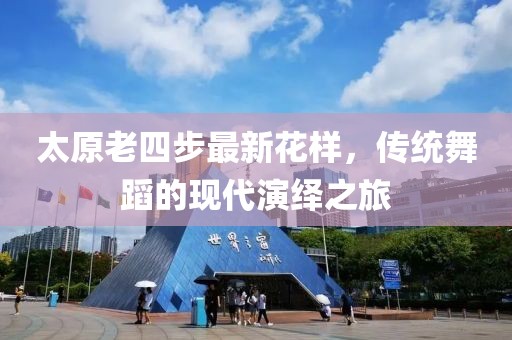 太原老四步最新花樣，傳統(tǒng)舞蹈的現(xiàn)代演繹之旅