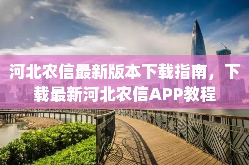 河北農(nóng)信最新版本下載指南，下載最新河北農(nóng)信APP教程