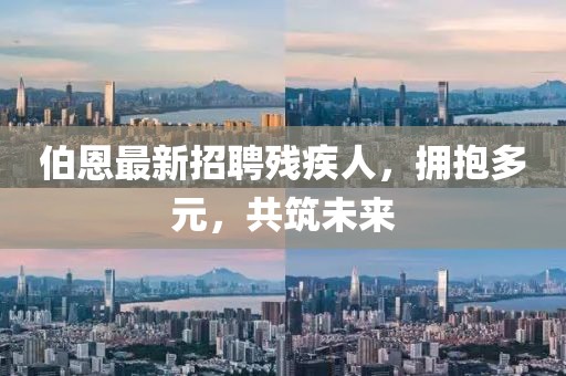 伯恩最新招聘殘疾人，擁抱多元，共筑未來