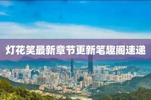 燈花笑最新章節(jié)更新筆趣閣速遞