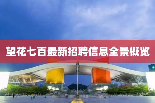 望花七百最新招聘信息全景概覽