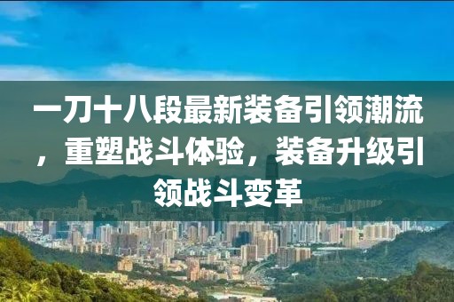 一刀十八段最新裝備引領(lǐng)潮流，重塑戰(zhàn)斗體驗，裝備升級引領(lǐng)戰(zhàn)斗變革