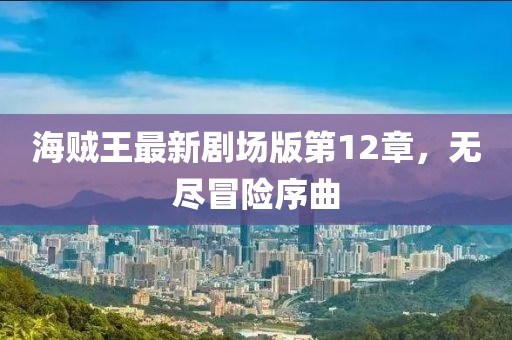 海賊王最新劇場版第12章，無盡冒險(xiǎn)序曲
