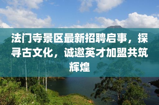 法門寺景區(qū)最新招聘啟事，探尋古文化，誠邀英才加盟共筑輝煌