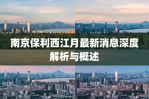 南京保利西江月最新消息深度解析與概述