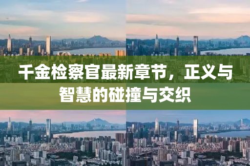 千金檢察官最新章節(jié)，正義與智慧的碰撞與交織