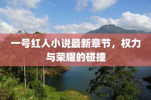 一號(hào)紅人小說最新章節(jié)，權(quán)力與榮耀的碰撞