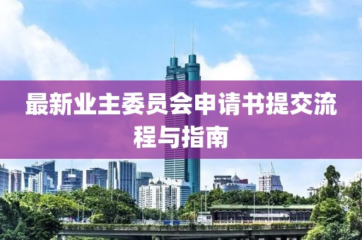 最新業(yè)主委員會(huì)申請書提交流程與指南